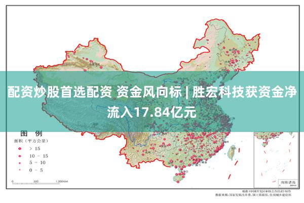 配资炒股首选配资 资金风向标 | 胜宏科技获资金净流入17.84亿元