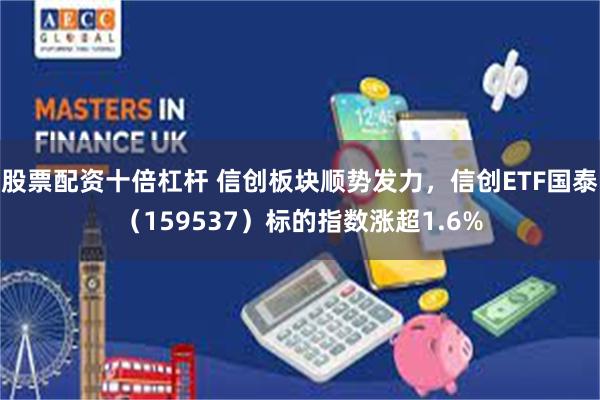 股票配资十倍杠杆 信创板块顺势发力,信创ETF国泰(159537)标的指数涨超1.6%