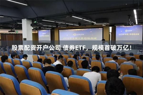 股票配资开户公司 债券ETF，规模首破万亿！