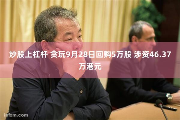 炒股上杠杆 贪玩9月28日回购5万股 涉资46.37万港元