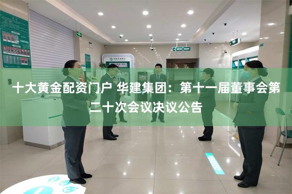 十大黄金配资门户 华建集团：第十一届董事会第二十次会议决议公告