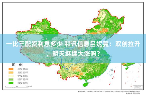 一比三配资利息多少 和讯信息吕妮蔓:双创拉升,明天继续大涨吗?