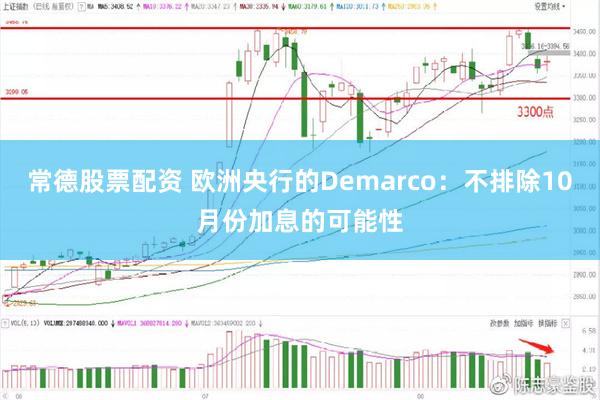 常德股票配资 欧洲央行的Demarco：不排除10月份加息的可能性