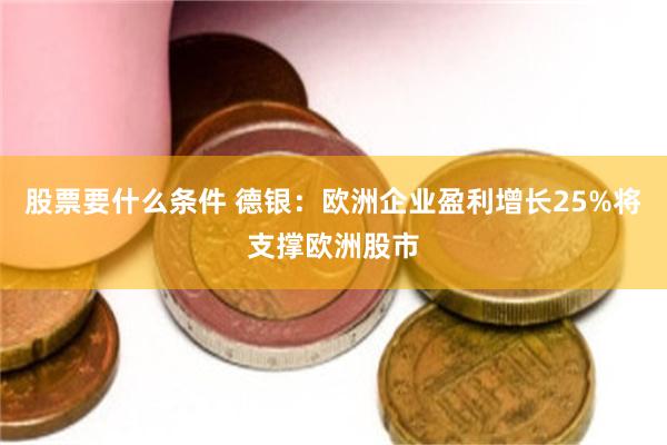 股票要什么条件 德银：欧洲企业盈利增长25%将支撑欧洲股市