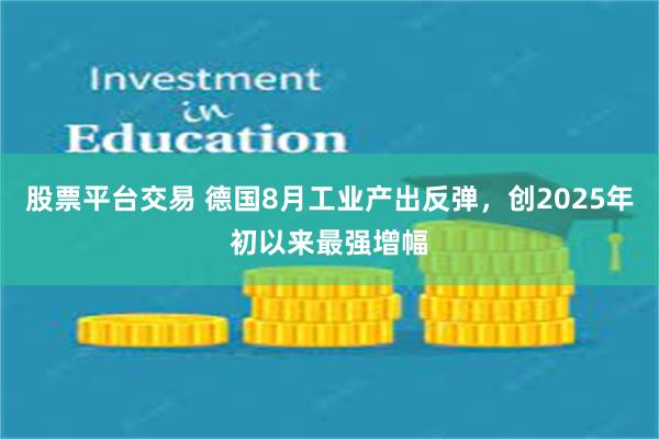 股票平台交易 德国8月工业产出反弹，创2025年初以来最强增幅