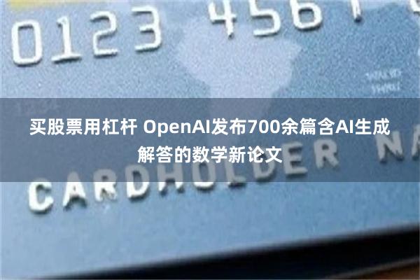 买股票用杠杆 OpenAI发布700余篇含AI生成解答的数学新论文