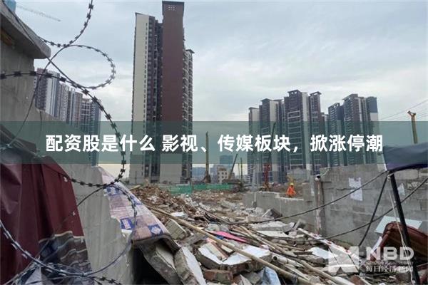 配资股是什么 影视、传媒板块，掀涨停潮