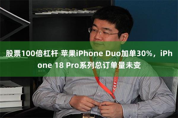 股票100倍杠杆 苹果iPhone Duo加单30%，iPhone 18 Pro系列总订单量未变