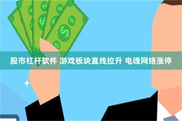 股市杠杆软件 游戏板块直线拉升 电魂网络涨停