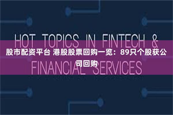 股市配资平台 港股股票回购一览：89只个股获公司回购