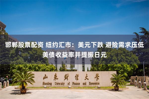 邯郸股票配资 纽约汇市：美元下跌 避险需求压低美债收益率并提振日元