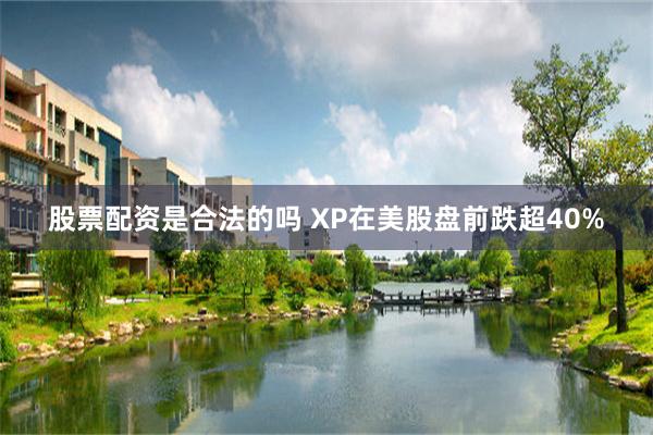 股票配资是合法的吗 XP在美股盘前跌超40%