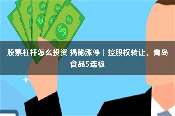 股票杠杆怎么投资 揭秘涨停丨控股权转让，青岛食品5连板